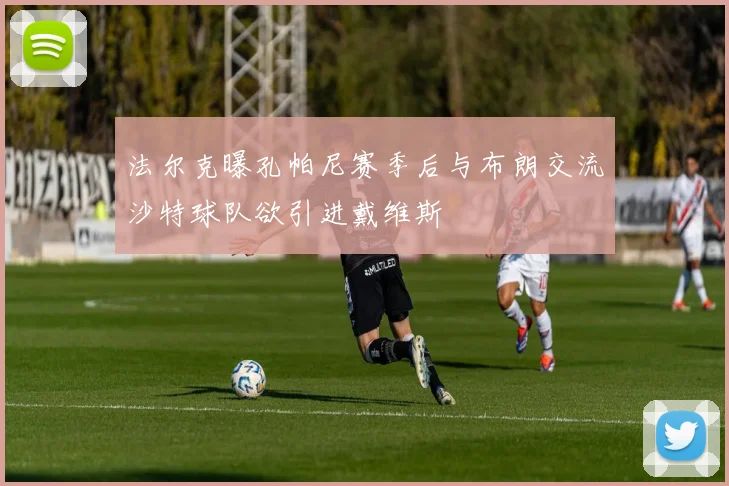 法尔克曝孔帕尼赛季后与布朗交流沙特球队欲引进戴维斯