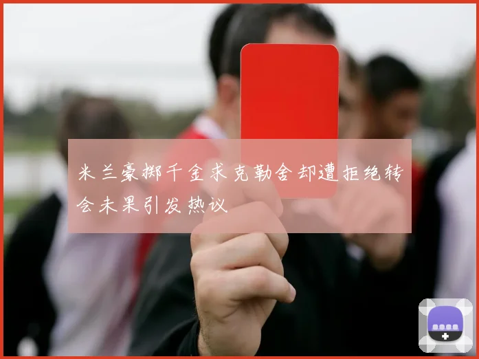 米兰豪掷千金求克勒舍却遭拒绝转会未果引发热议