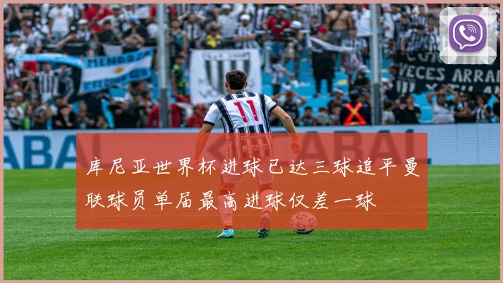 库尼亚世界杯进球已达三球追平曼联球员单届最高进球仅差一球