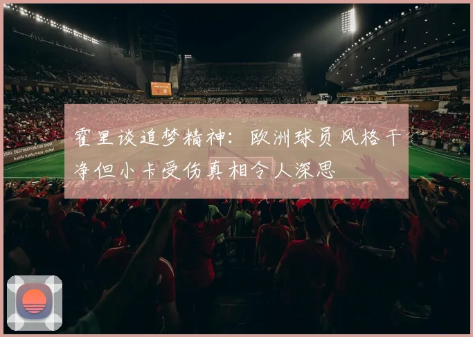 霍里谈追梦精神：欧洲球员风格干净但小卡受伤真相令人深思