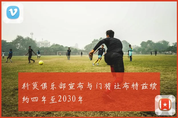 科莫俱乐部宣布与门将让布特兹续约四年至2030年